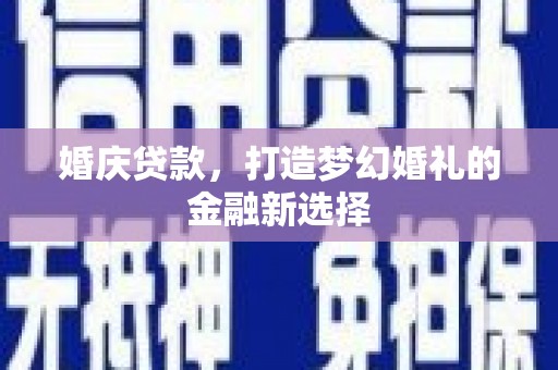 开江婚庆贷款，打造梦幻婚礼的金融新选择