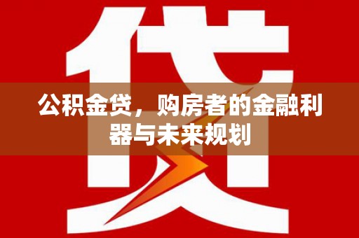 开江公积金贷，购房者的金融利器与未来规划