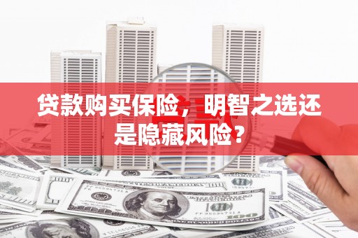 开江贷款购买保险，明智之选还是隐藏风险？