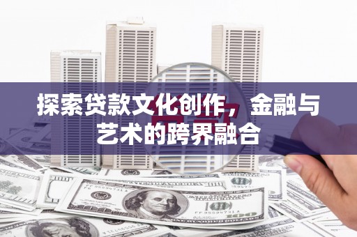 开江探索贷款文化创作，金融与艺术的跨界融合