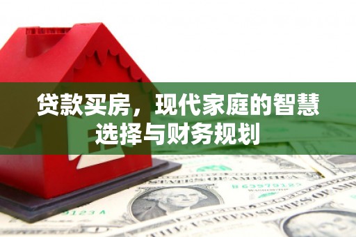 开江贷款买房，现代家庭的智慧选择与财务规划