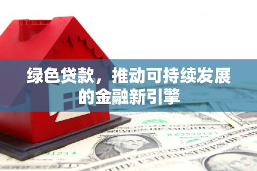 开江绿色贷款，推动可持续发展的金融新引擎