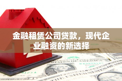 开江金融租赁公司贷款，现代企业融资的新选择