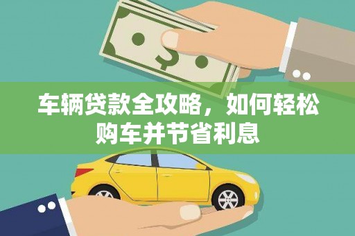 开江车辆贷款全攻略，如何轻松购车并节省利息