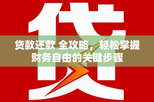 开江贷款还款 全攻略，轻松掌握财务自由的关键步骤