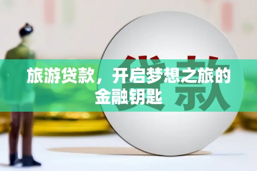 开江旅游贷款，开启梦想之旅的金融钥匙