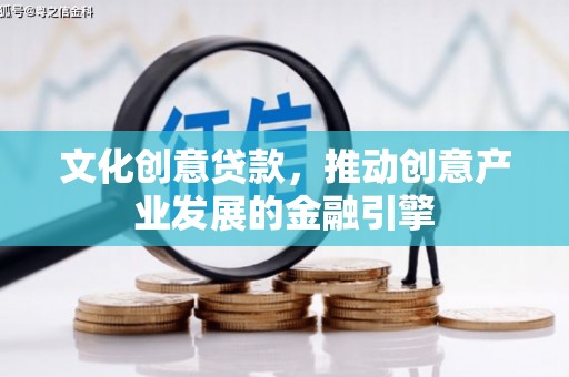 开江文化创意贷款，推动创意产业发展的金融引擎