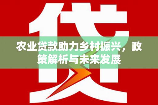 开江农业贷款助力乡村振兴，政策解析与未来发展