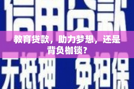 开江教育贷款，助力梦想，还是背负枷锁？
