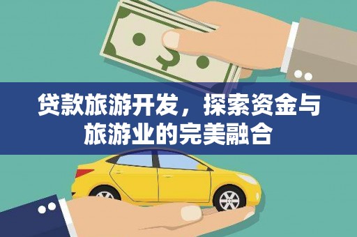 开江贷款旅游开发，探索资金与旅游业的完美融合