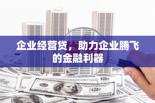 开江企业经营贷，助力企业腾飞的金融利器