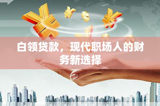 开江白领贷款，现代职场人的财务新选择