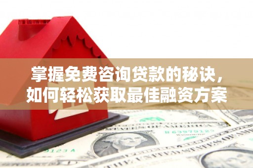 开江掌握免费咨询贷款的秘诀，如何轻松获取最佳融资方案