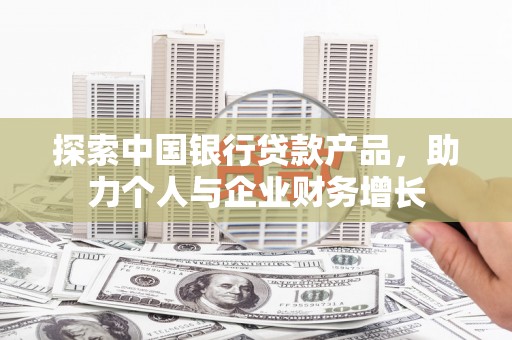 开江探索中国银行贷款产品，助力个人与企业财务增长