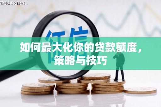 开江如何最大化你的贷款额度，策略与技巧