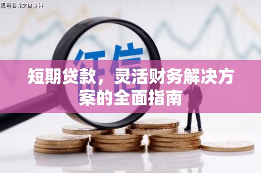 开江短期贷款，灵活财务解决方案的全面指南
