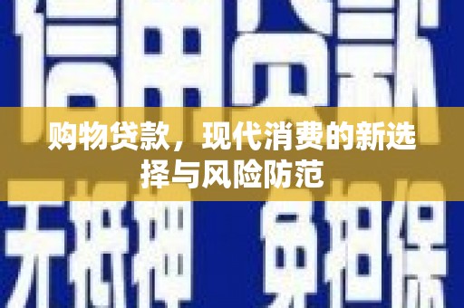 开江购物贷款，现代消费的新选择与风险防范