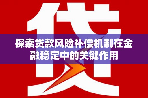 开江探索贷款风险补偿机制在金融稳定中的关键作用