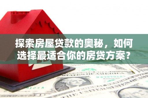 开江探索房屋贷款的奥秘，如何选择最适合你的房贷方案？
