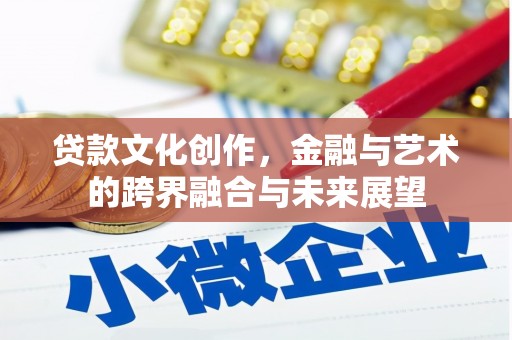 开江贷款文化创作，金融与艺术的跨界融合与未来展望
