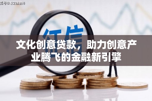 开江文化创意贷款，助力创意产业腾飞的金融新引擎