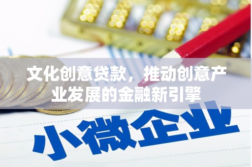 开江文化创意贷款，推动创意产业发展的金融新引擎