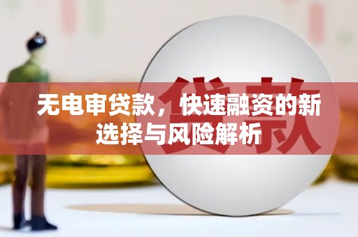 开江无电审贷款，快速融资的新选择与风险解析