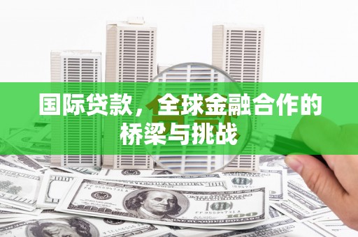 开江国际贷款，全球金融合作的桥梁与挑战