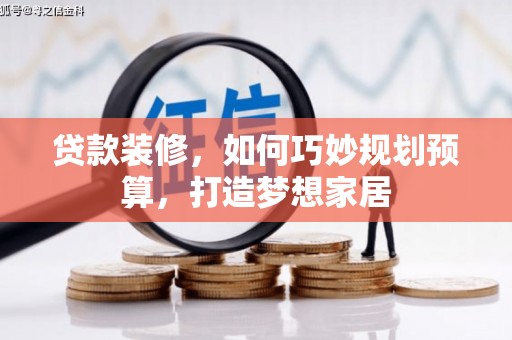 开江贷款装修，如何巧妙规划预算，打造梦想家居