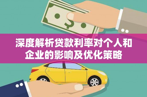 开江深度解析贷款利率对个人和企业的影响及优化策略