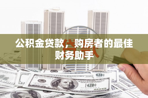 开江公积金贷款，购房者的最佳财务助手