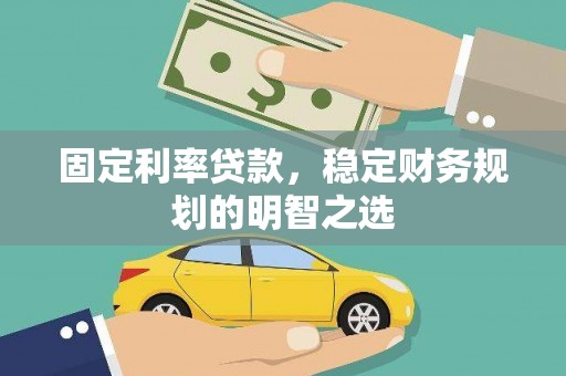 开江固定利率贷款，稳定财务规划的明智之选