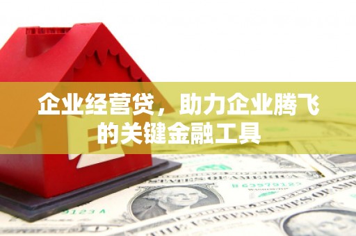 开江企业经营贷，助力企业腾飞的关键金融工具