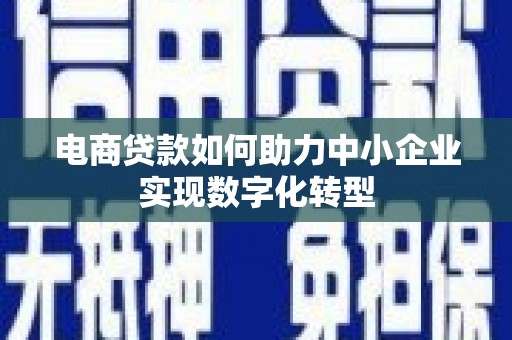 开江电商贷款如何助力中小企业实现数字化转型