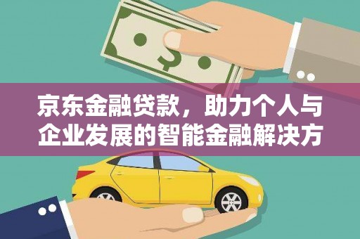 开江京东金融贷款，助力个人与企业发展的智能金融解决方案