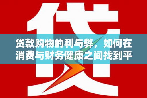开江贷款购物的利与弊，如何在消费与财务健康之间找到平衡