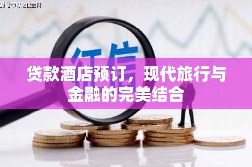 开江贷款酒店预订，现代旅行与金融的完美结合