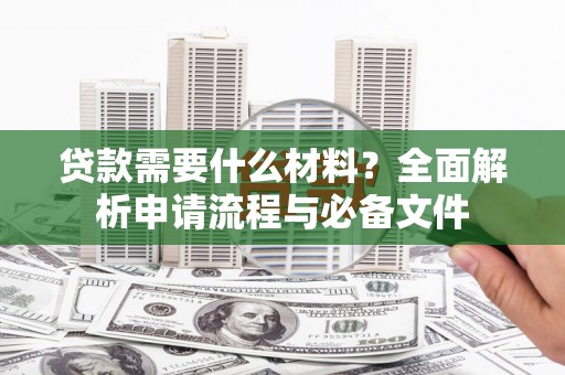 开江贷款需要什么材料？全面解析申请流程与必备文件