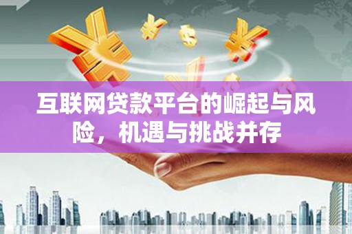 开江互联网贷款平台的崛起与风险，机遇与挑战并存