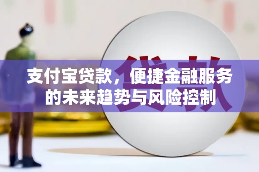 开江支付宝贷款，便捷金融服务的未来趋势与风险控制