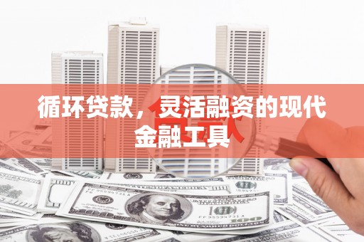 开江循环贷款，灵活融资的现代金融工具