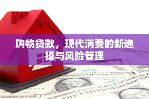 开江购物贷款，现代消费的新选择与风险管理