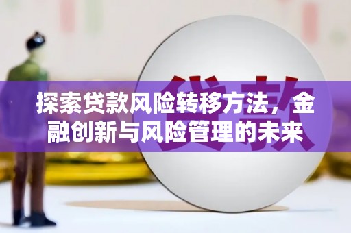 开江探索贷款风险转移方法，金融创新与风险管理的未来