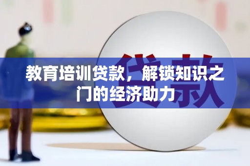 开江教育培训贷款，解锁知识之门的经济助力