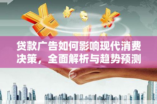 开江贷款广告如何影响现代消费决策，全面解析与趋势预测