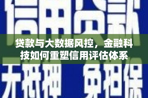 开江贷款与大数据风控，金融科技如何重塑信用评估体系