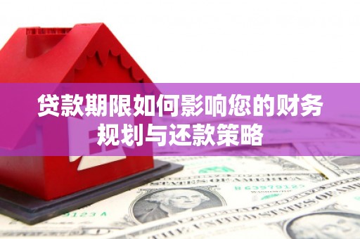 开江贷款期限如何影响您的财务规划与还款策略