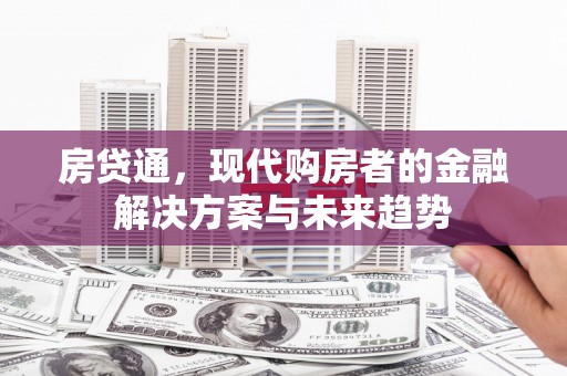 开江房贷通，现代购房者的金融解决方案与未来趋势