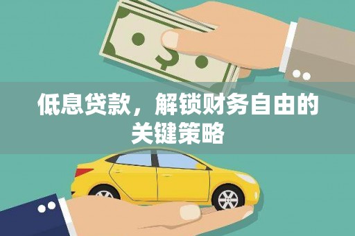 开江低息贷款，解锁财务自由的关键策略