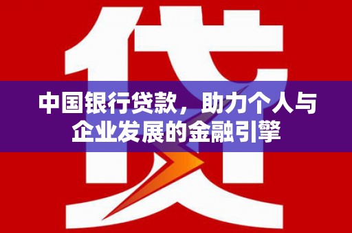 开江中国银行贷款，助力个人与企业发展的金融引擎